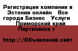 Регистрация компании в Эстонии онлайн - Все города Бизнес » Услуги   . Приморский край,Партизанск г.